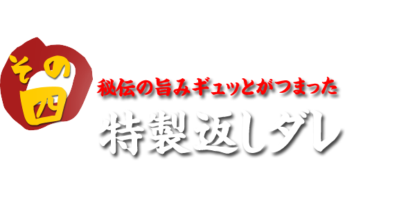 秘伝の旨みギュッとがつまった  特製返しダレ